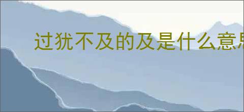 过犹不及的及是什么意思