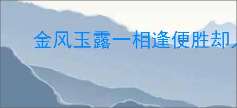 金风玉露一相逢便胜却人间无数的意思