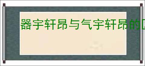 器宇轩昂与气宇轩昂的区别
