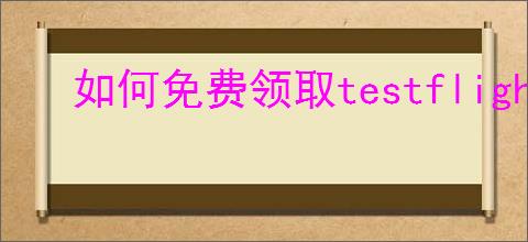 如何免费领取testflight激活码2025