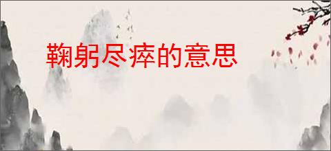 鞠躬尽瘁的意思