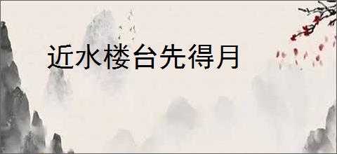 近水楼台先得月