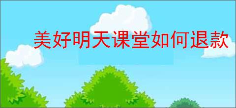 美好明天课堂如何退款