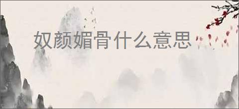 奴颜媚骨什么意思