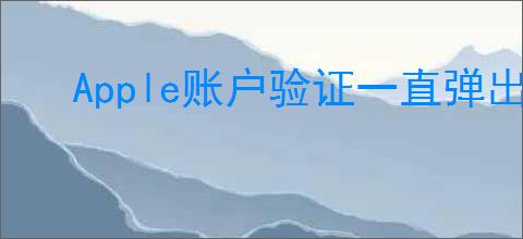 <strong>APP</strong>le账户验证一直弹出怎么办