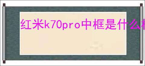 红米k70pro中框是什么材质