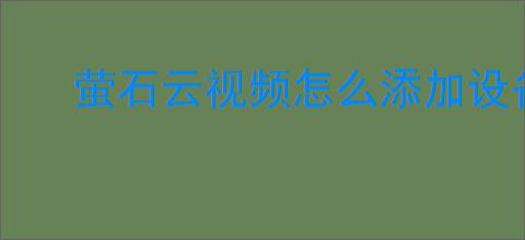 萤石云视频怎么添加设备