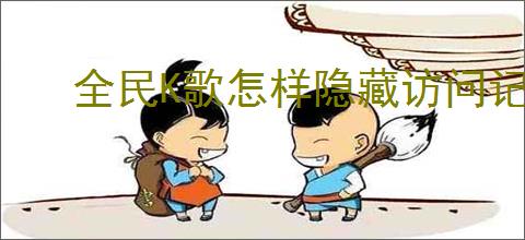 全民K歌怎样隐藏访问记录