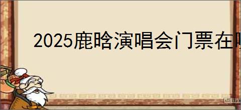 2025鹿晗演唱会门票在哪买