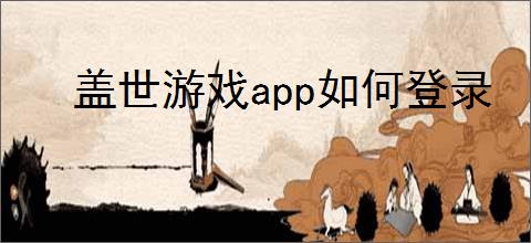 盖世游戏<strong>APP</strong>如何登录