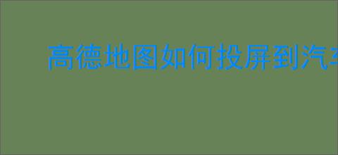 高德地图如何投屏到汽车中控屏