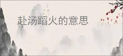 赴汤蹈火的意思