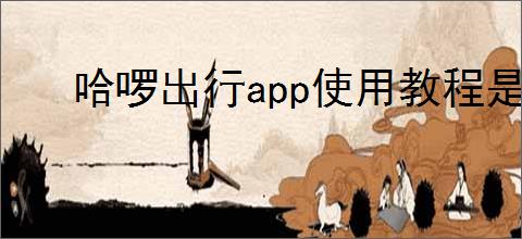 哈啰出行<strong>APP</strong>使用教程是什么