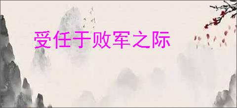 受任于败军之际