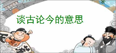 谈古论今的意思