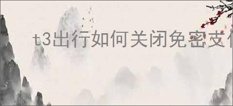 t3出行如何关闭免密支付