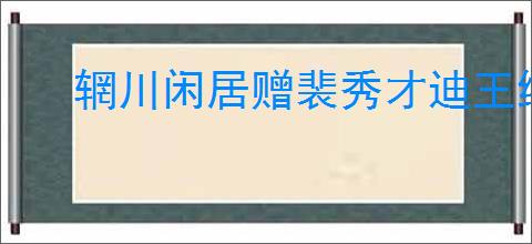 辋川闲居赠裴秀才迪王维