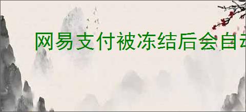 网易支付被冻结后会自动解除吗