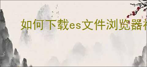 如何下载es文件浏览器视频