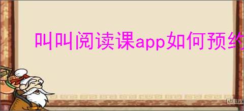 叫叫阅读课<strong>APP</strong>如何预约上课