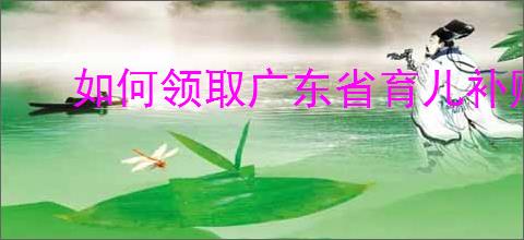 如何领取广东省育儿补贴