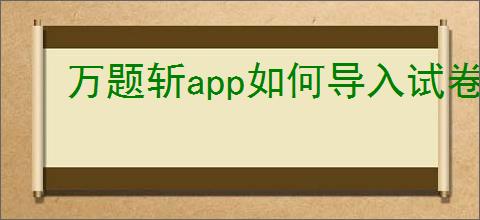 万题斩<strong>APP</strong>如何导入试卷