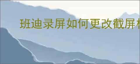 班迪录屏如何更改截屏格式