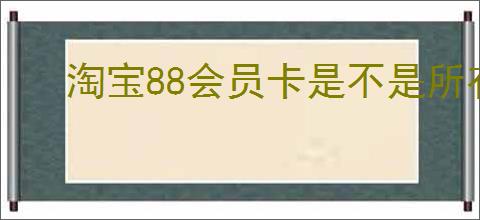 淘宝88会员卡是不是所有产品都打折