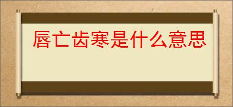 唇亡齿寒是什么意思