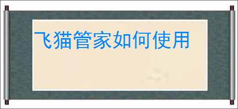 飞猫管家如何使用