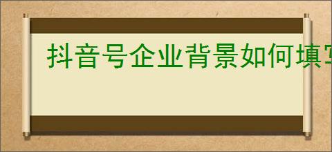 抖音号企业背景如何填写