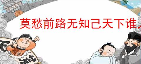 莫愁前路无知己天下谁人不识君的意思