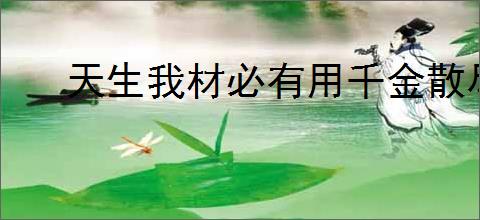 天生我材必有用千金散尽还复来