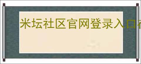 米坛社区官网登录入口在哪