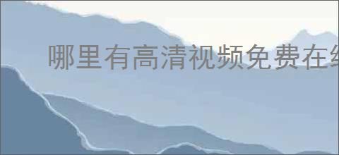 哪里有高清视频免费在线观看入口