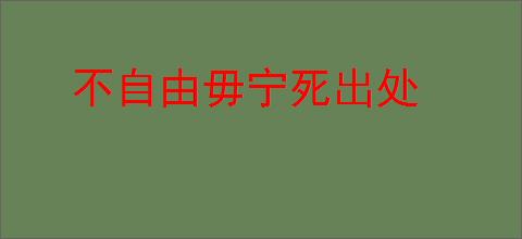 不自由毋宁死出处