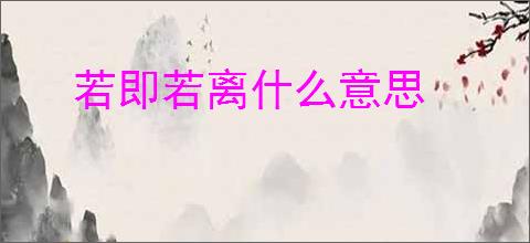 若即若离什么意思