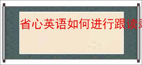 省心英语如何进行跟读录音