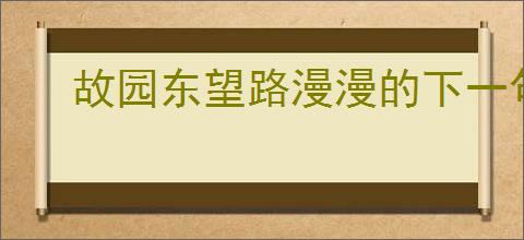 故园东望路漫漫的下一句