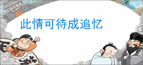 此情可待成追忆