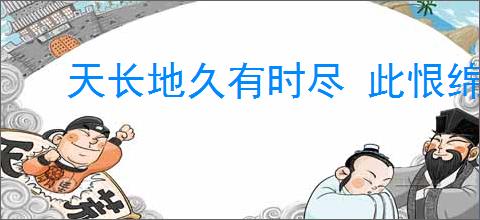 天长地久有时尽 此恨绵绵无绝期