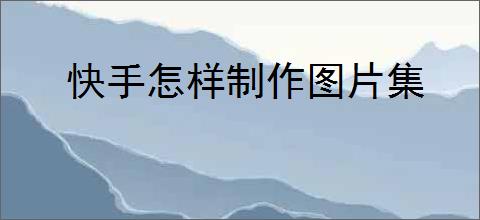 快手怎样制作图片集