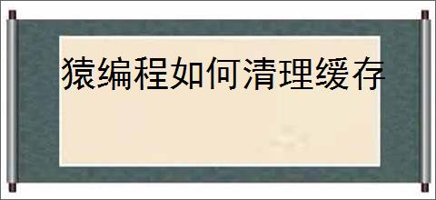 猿编程如何清理缓存