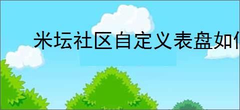 米坛社区自定义表盘如何安装