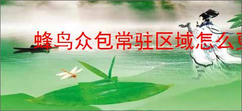 蜂鸟众包常驻区域怎么更改