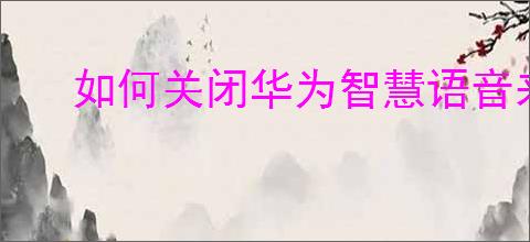 如何关闭华为智慧语音来电提醒