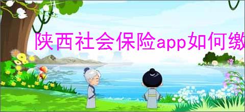 陕西社会保险app如何缴纳医疗保险费