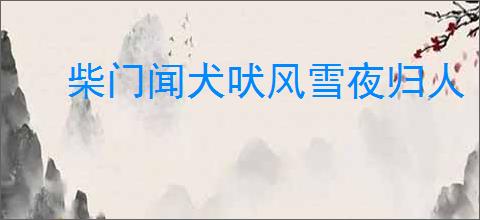 柴门闻犬吠风雪夜归人