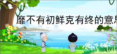 靡不有初鲜克有终的意思