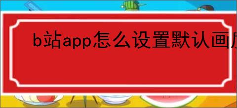 b站app怎么设置默认画质